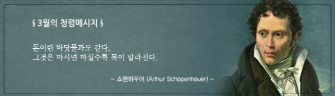3월의 청렴메시지 돈이란 바닷물과도 같다. 그것은 마시면 마실수록 목이 말라진다. 쇼팬하우어(Arthur Schopenhauer)