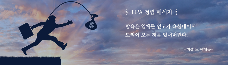 TIPA 청렴 메세지, 탐욕은 일체를 얻고자 욕심내어서 도리어 모든 것을 잃어버린다. - 미셸 드 몽테뉴-
